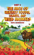 The ABCs Of Healthy Foods, Plants And Wild Animals: Part II