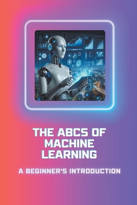 The ABCs of Machine Learning: A Beginner's Introduction - Louise, Moss Adelle
