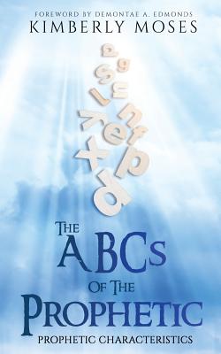 The ABCs Of The Prophetic: Prophetic Characteristics - Moses, Kimberly, and Hargraves, Kimberly, and Edmonds, Demontae A (Foreword by)
