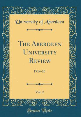 The Aberdeen University Review, Vol. 2: 1914-15 (Classic Reprint) - Aberdeen, University Of