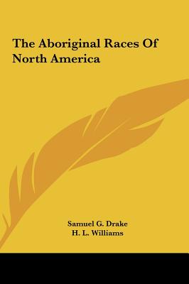 The Aboriginal Races of North America - Drake, Samuel G, and Williams, H L, Jr.