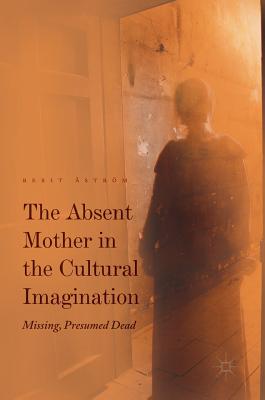 The Absent Mother in the Cultural Imagination: Missing, Presumed Dead - strm, Berit (Editor)