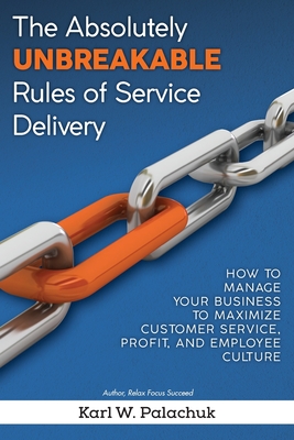 The Absolutely Unbreakable Rules of Service Delivery: How to Manage Your Business to Maximize Customer Service, Profit, and Employee Culture - Palachuk, Karl W