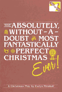 The Absolutely, Without-A-Doubt Most Fantastically Perfect Christmas Ever!: A Christmas Play