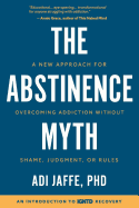The Abstinence Myth: A New Approach for Overcoming Addiction Without Shame, Judgment, or Rules