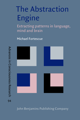 The Abstraction Engine: Extracting Patterns in Language, Mind and Brain - Fortescue, Michael