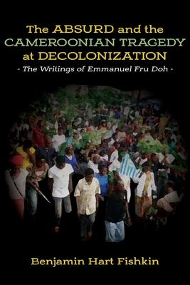 The Absurd and the Cameroonian Tragedy at Decolonization: The Writings of Emmanuel Fru Doh - Fishkin, Benjamin Hart