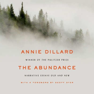 The Abundance: Narrative Essays Old and New - Dillard, Annie, and Dyer, Geoff (Foreword by), and Perkins, Derek (Read by)