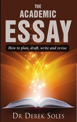 The Academic Essay: How to Plan, Draft, Write & Rev 3rd Ed - Soles, Derek, Dr., Ph.D