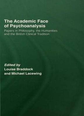 The Academic Face of Psychoanalysis: Papers in Philosophy, the Humanities, and the British Clinical Tradition - Braddock, Louise (Editor), and Lacewing, Michael (Editor)