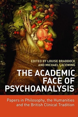 The Academic Face of Psychoanalysis: Papers in Philosophy, the Humanities and the British Clinical Tradition - Braddock, Louise (Editor), and Lacewing, Michael (Editor)