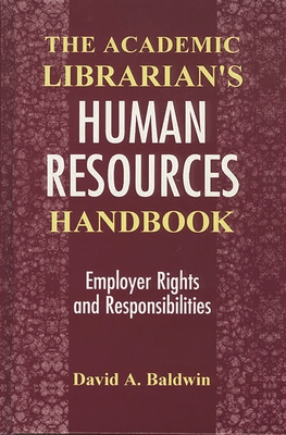 The Academic Librarian's Human Resources Handbook: Employer Rights and Responsibilities - Baldwin, David A