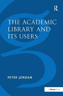 The Academic Library and Its Users - Jordan, Peter