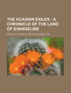 The Acadian Exiles: A Chronicle of the Land of Evangeline