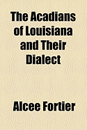 The Acadians of Louisiana and Their Dialect ..