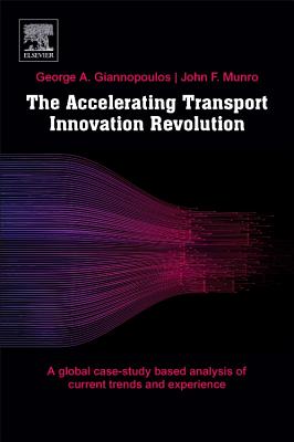 The Accelerating Transport Innovation Revolution: A Global, Case Study-Based Assessment of Current Experience, Cross-Sectorial Effects, and Socioeconomic Transformations - Giannopoulos, George, MSc, PhD, and Munro, John F., OBE, FRCPE, FRCP