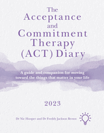 The Acceptance and Commitment Therapy (ACT) Diary 2023: A Guide and Companion for Moving Toward the Things That Matter in Your Life