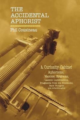 The Accidental Aphorist: A Curiosity Cabinet of Aphorisms - Cousineau, Phil