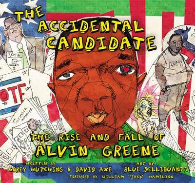 The Accidental Candidate: The Rise and Fall of Alvin Greene - Hutchins, Corey, and Axe, David