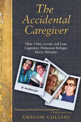 The Accidental Caregiver: How I Met, Loved, and Lost Legendary Holocaust Refugee Maria Altmann - Collins, Gregor