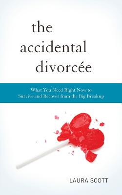 The Accidental Divorcee: What You Need Right Now to Survive and Recover from the Big Breakup - Scott, Laura