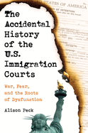 The Accidental History of the U.S. Immigration Courts: War, Fear, and the Roots of Dysfunction