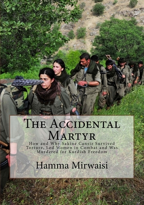 The Accidental Martyr: How and Why Sakine Cansiz Survived Torture, Led Women in Combat and Was Murdered for Kurdish Freedom - Brown, Douglas M, and Mirwaisi, Hamma