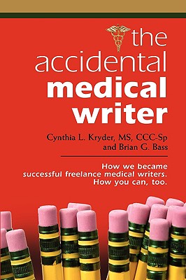 The Accidental Medical Writer: How We Became Successful Freelance Medical Writers. How You Can, Too. - Bass, Brian G, and Kryder CCC-Sp, Cynthia L, MS