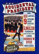 The Accidental President: How 413 Lawyers, 9 Supreme Court Justices, and 5,963,110 Floridians (Give or Take a Few) Landed George W. Bush in the White House - Kaplan, David A