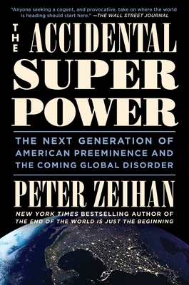 The Accidental Superpower: The Next Generation of American Preeminence and the Coming Global Disorder - Zeihan, Peter