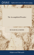 The Accomplished Preacher: Or, an Essay Upon Divine Eloquence. By Sir Richard Blackmore, Kt