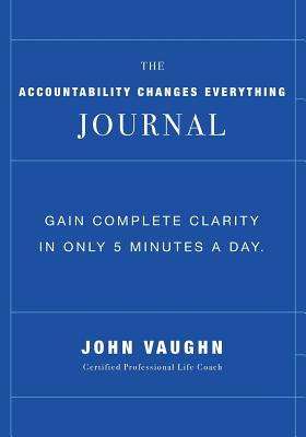 The Accountability Changes Everything Journal: Gain Complete Clarity In Only 5 Minutes A Day - Patel, Preea Ashley, and Ballard, Corey (Editor), and Vaughn, John R