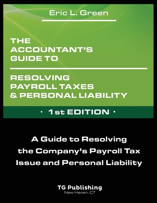 The Accountant's Guide to Resolving Payroll Taxes and Personal Liability - Green, Eric
