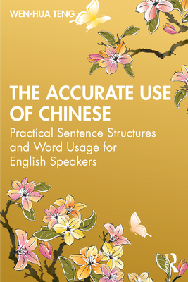 The Accurate Use of Chinese: Practical Sentence Structures and Word Usage for English Speakers - Teng, Wen-Hua