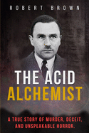 The Acid Alchemist: A True Story of Murder, Deceit, and Unspeakable Horror.