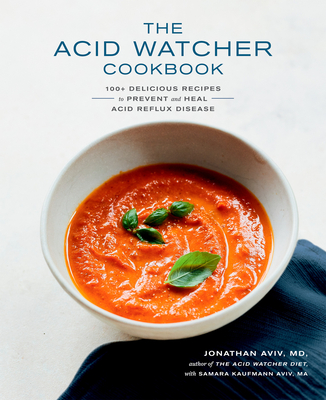 The Acid Watcher Cookbook: 100+ Delicious Recipes to Prevent and Heal Acid Reflux Disease - Aviv, Jonathan, and Aviv, Samara Kaufmann