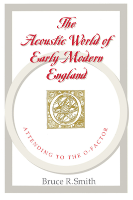 The Acoustic World of Early Modern England: Attending to the O-Factor - Smith, Bruce R
