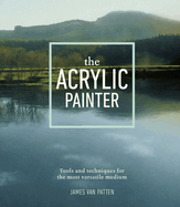 The Acrylic Painter: Tools and Techniques for the Most Versatile Medium