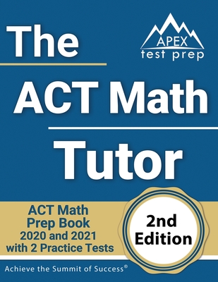 The ACT Math Tutor: ACT Math Prep Book 2020 and 2021 with 2 Practice Tests [2nd Edition] - Apex Test Prep