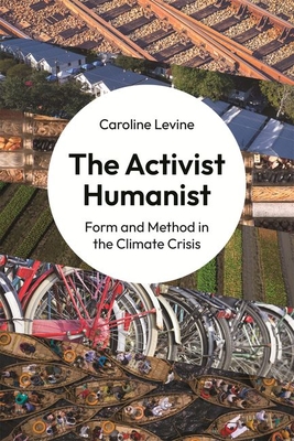 The Activist Humanist: Form and Method in the Climate Crisis - Levine, Caroline