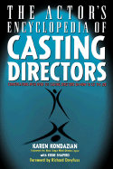 The Actor's Encyclopedia of Casting Directors: Conversations with Over 100 Casting Directors on How to Get the Job