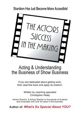 The Actors Success In The Making: Stardom Has Just Become More Accessible! - Healy, Christopher M