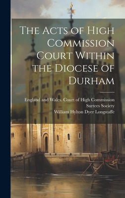 The Acts of High Commission Court Within the Diocese of Durham - Longstaffe, William Hylton Dyer, and England and Wales Court of High Comm (Creator), and Surtees Society (Creator)