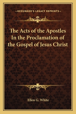 The Acts of the Apostles In the Proclamation of the Gospel of Jesus Christ - White, Ellen G