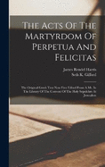 The Acts Of The Martyrdom Of Perpetua And Felicitas: The Original Greek Text Now First Edited From A Ms. In The Library Of The Convent Of The Holy Sepulchre At Jerusalem