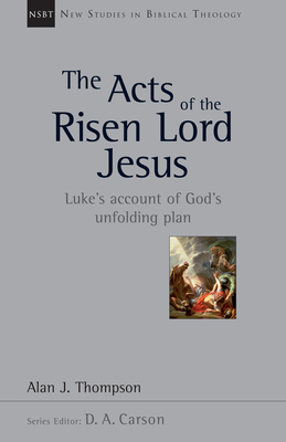 The Acts of the Risen Lord Jesus: Luke's Account of God's Unfolding Plan Volume 27 - Thompson, Alan J, and Carson, D A