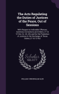 The Acts Regulating the Duties of Justices of the Peace, Out of Sessions: With Respect to Indictable Offences, Summary Convictions and Orders, (11 & 12 Vict, Cc. 42, 43, ) and for the Protection of Justices in the Discharge of Those Duties, (11 & 12 Vict