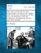 The Acts to Provide for the Organization of Cities and Villages, and the Revised Ordinances of the City of Cleveland; With the Ordinances Establishing