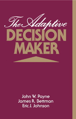 The Adaptive Decision Maker - Payne, John W, and Bettman, James R, and Johnson, Eric J, Dr.