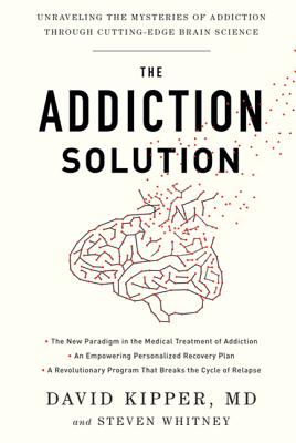 The Addiction Solution: Unraveling the Mysteries of Addiction Through Cutting-Edge Brain Science - Kipper, David, M.D., and Whitney, Steven